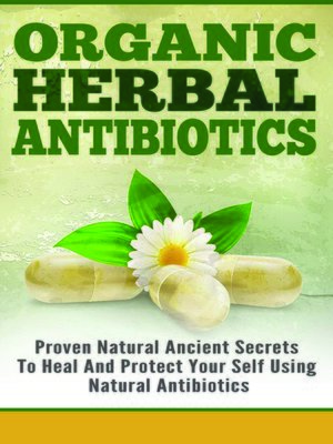 cover image of Organic Herbal Antibiotics--Proven Natural Ancient Secrets to Heal and Protect Your Self Using Natural Antibiotics